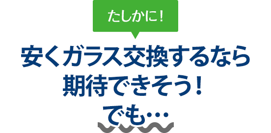 たしかに！ 安くガラス交換するなら大和自動車ガラスさんは期待できそう！でも…